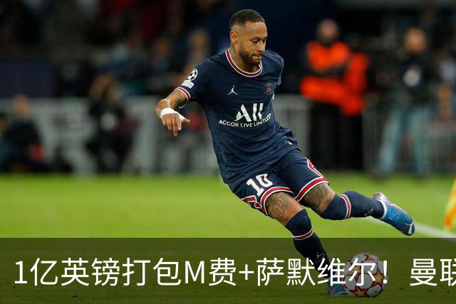 1亿英镑打包M费+萨默维尔！曼联这算盘打得响，但铁锤帮肯吗？